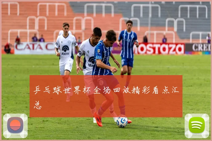乒乓球世界杯全场回放精彩看点汇总