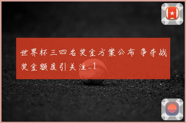 世界杯三四名奖金方案公布 争夺战奖金额度引关注_1