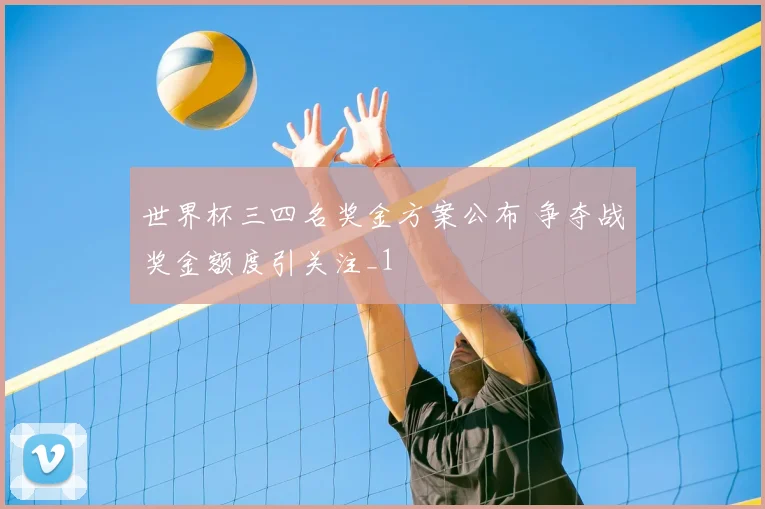 世界杯三四名奖金方案公布 争夺战奖金额度引关注_1