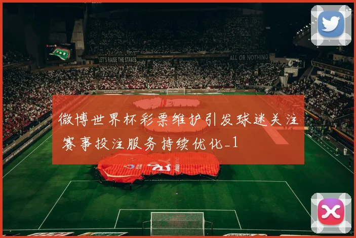 微博世界杯彩票维护引发球迷关注 赛事投注服务持续优化_1