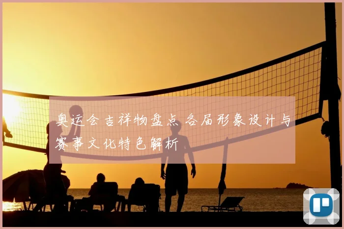奥运会吉祥物盘点 各届形象设计与赛事文化特色解析