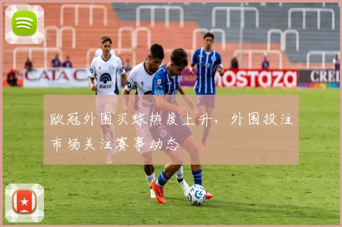 欧冠外围买球热度上升，外围投注市场关注赛事动态