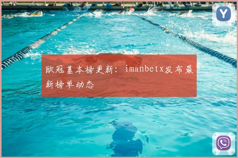 欧冠基本榜更新：imanbetx发布最新榜单动态