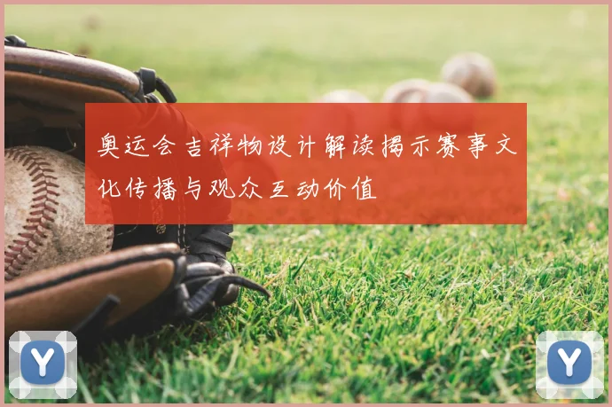 奥运会吉祥物设计解读揭示赛事文化传播与观众互动价值