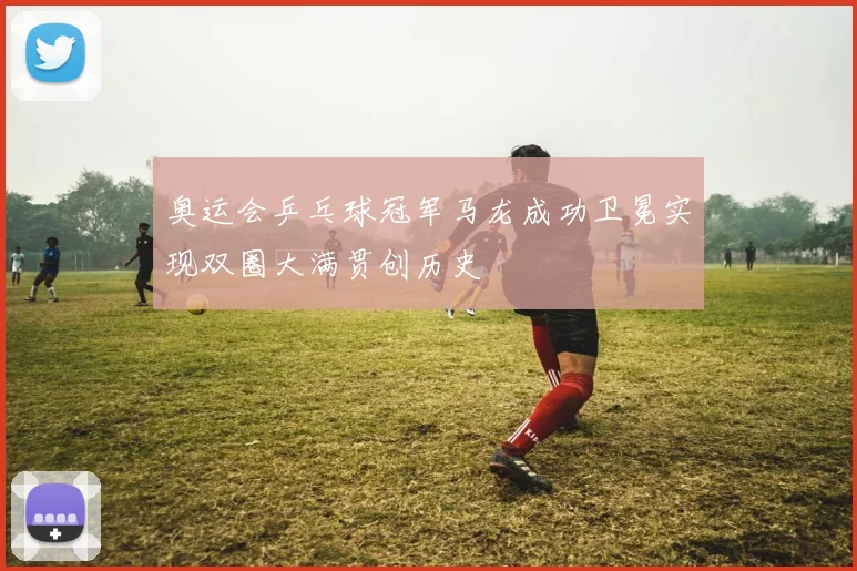 奥运会乒乓球冠军马龙成功卫冕实现双圈大满贯创历史