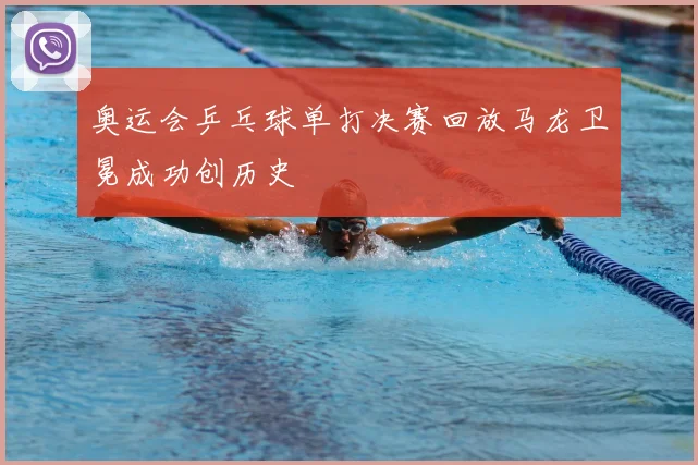 奥运会乒乓球单打决赛回放马龙卫冕成功创历史