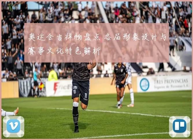 奥运会吉祥物盘点 各届形象设计与赛事文化特色解析