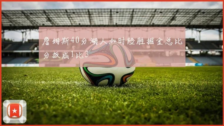 詹姆斯40分湖人加时险胜掘金总比分扳成1比3