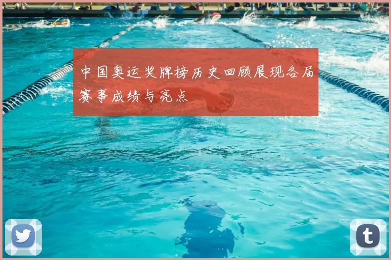 中国奥运奖牌榜历史回顾展现各届赛事成绩与亮点