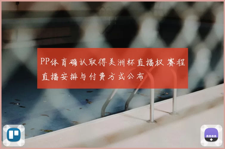 PP体育确认取得美洲杯直播权 赛程直播安排与付费方式公布