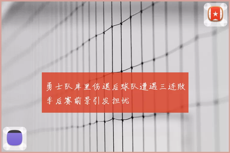 勇士队库里伤退后球队遭遇三连败季后赛前景引发担忧