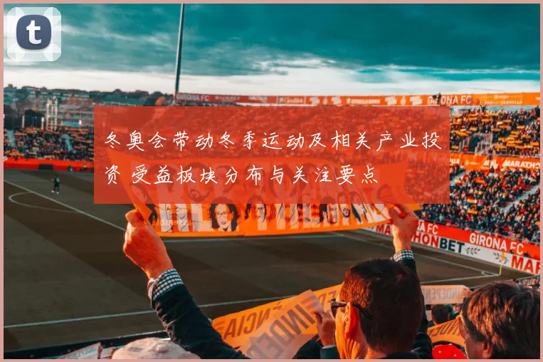 冬奥会带动冬季运动及相关产业投资 受益板块分布与关注要点
