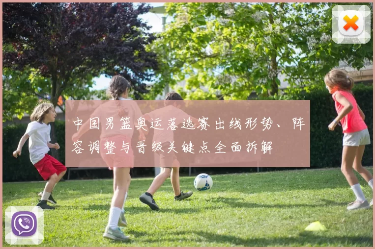 中国男篮奥运落选赛出线形势、阵容调整与晋级关键点全面拆解