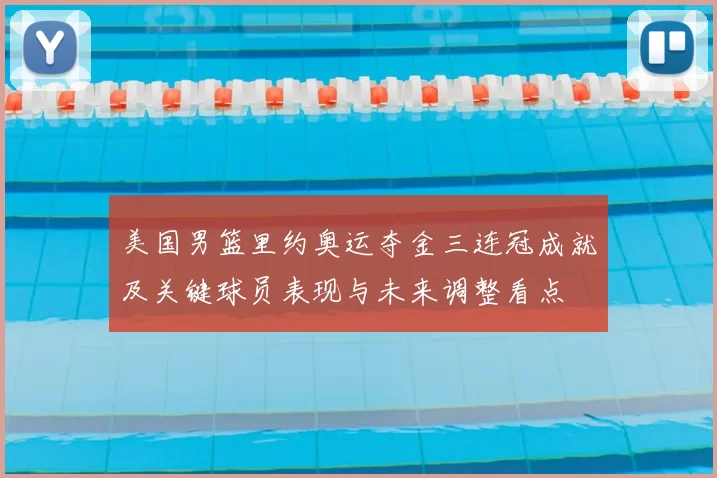 美国男篮里约奥运夺金三连冠成就及关键球员表现与未来调整看点