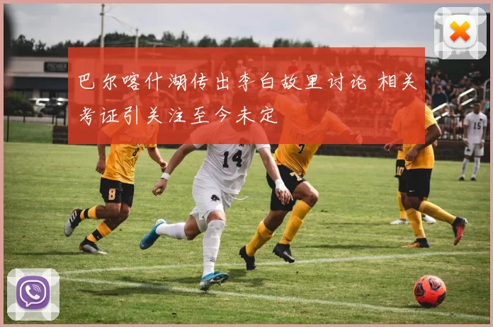 巴尔喀什湖传出李白故里讨论 相关考证引关注至今未定