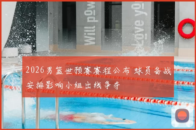 2026男篮世预赛赛程公布 球员备战安排影响小组出线争夺