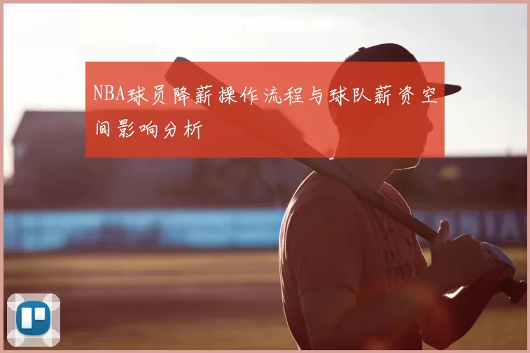 NBA球员降薪操作流程与球队薪资空间影响分析