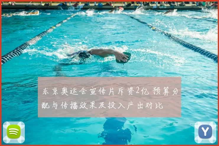 东京奥运会宣传片斥资2亿 预算分配与传播效果及投入产出对比