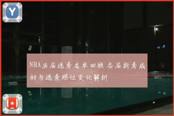 NBA历届选秀名单回顾 各届新秀成材与选秀顺位变化解析