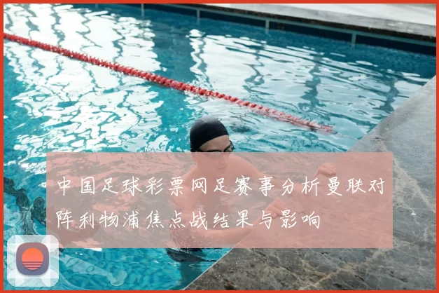 中国足球彩票网足赛事分析曼联对阵利物浦焦点战结果与影响