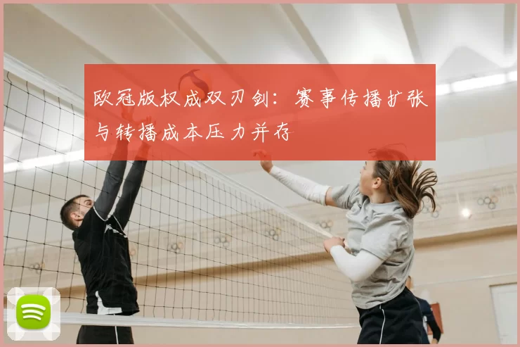 欧冠版权成双刃剑：赛事传播扩张与转播成本压力并存