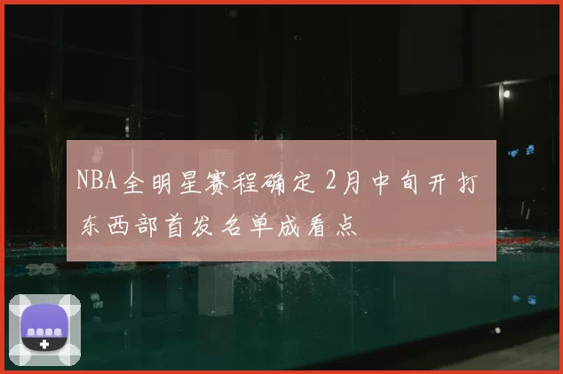 NBA全明星赛程确定 2月中旬开打 东西部首发名单成看点