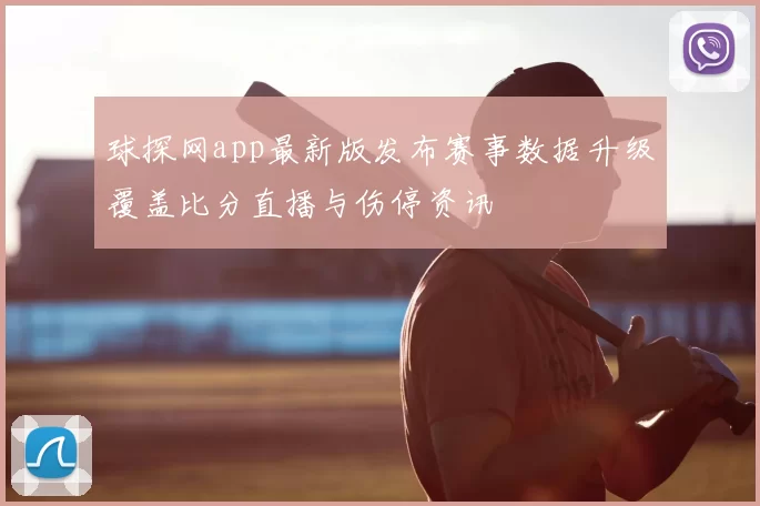 球探网app最新版发布赛事数据升级覆盖比分直播与伤停资讯