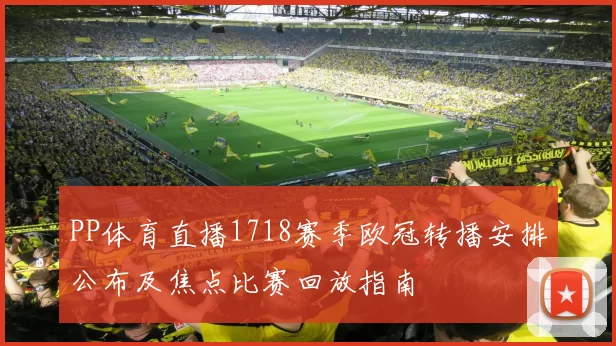 PP体育直播1718赛季欧冠转播安排公布及焦点比赛回放指南