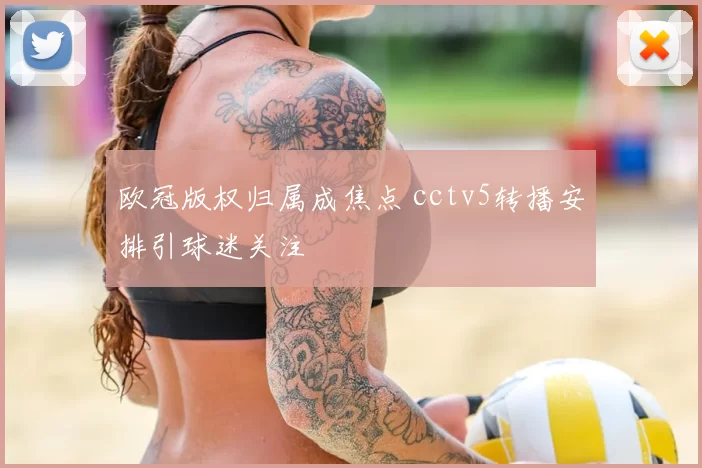 欧冠版权归属成焦点 cctv5转播安排引球迷关注