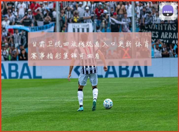 甘肃卫视回放线观看入口更新 体育赛事精彩集锦可回看