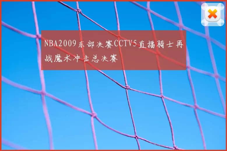 NBA2009东部决赛CCTV5直播骑士再战魔术冲击总决赛