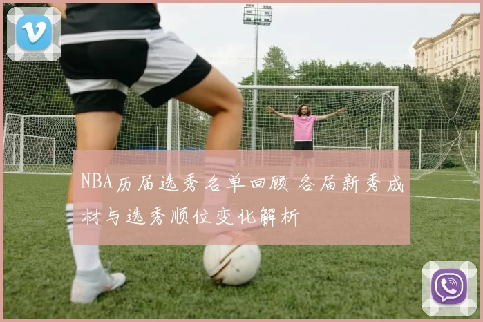 NBA历届选秀名单回顾 各届新秀成材与选秀顺位变化解析