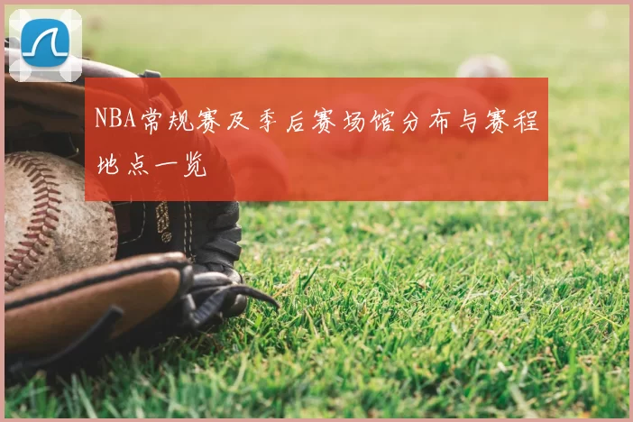 NBA常规赛及季后赛场馆分布与赛程地点一览