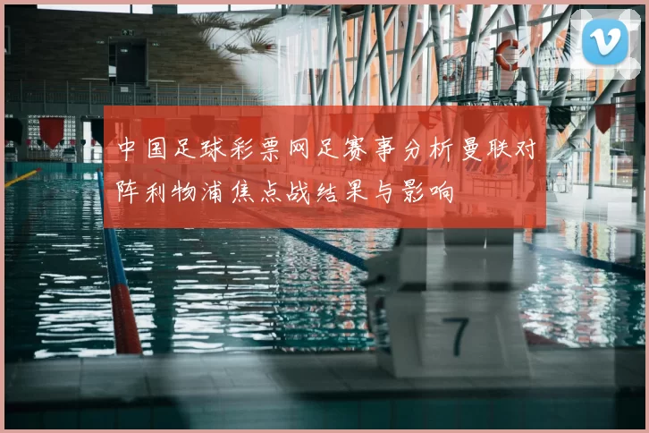 中国足球彩票网足赛事分析曼联对阵利物浦焦点战结果与影响