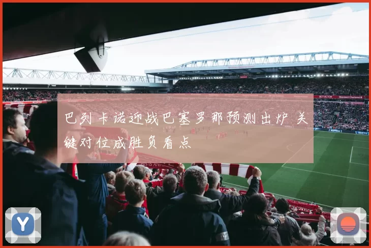 巴列卡诺迎战巴塞罗那预测出炉 关键对位成胜负看点