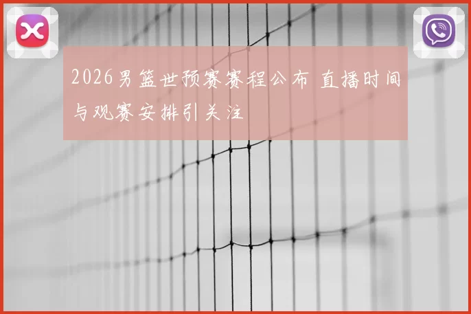 2026男篮世预赛赛程公布 直播时间与观赛安排引关注