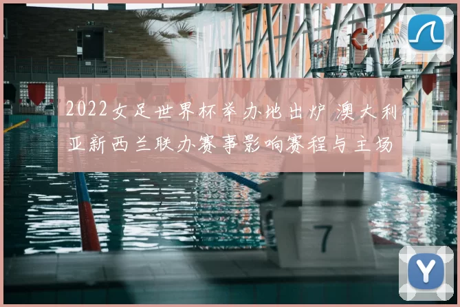2022女足世界杯举办地出炉 澳大利亚新西兰联办赛事影响赛程与主场优势