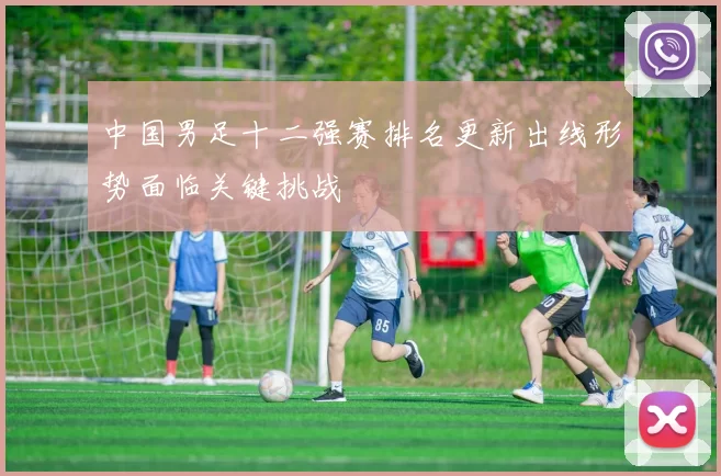中国男足十二强赛排名更新出线形势面临关键挑战