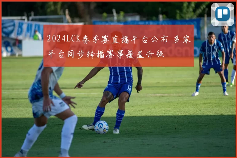 2024LCK春季赛直播平台公布 多家平台同步转播赛事覆盖升级